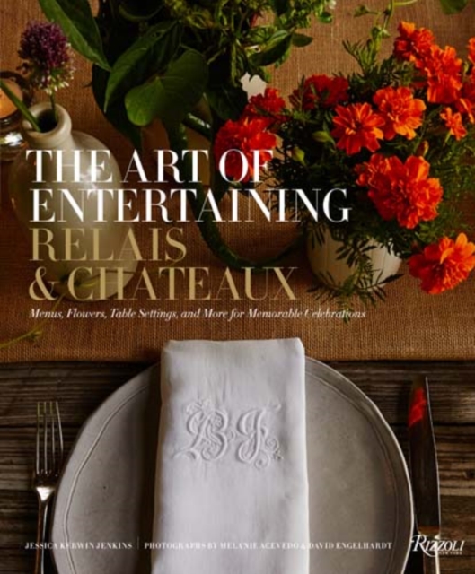 The Art of Entertaining Relais & Chateaux : Menus, Flowers, Table Settings, and More for Memorable Celebrations, Hardback Book