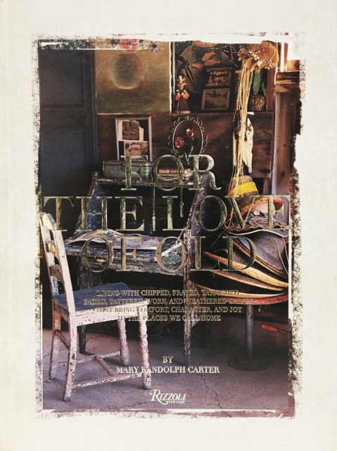For the Love of Old : Living with Chipped, Frayed, Tarnished, Faded, Tattered, Worn and Weathered Things That Bring Comfort, Character and Joy to the Places We Call Home, Hardback Book