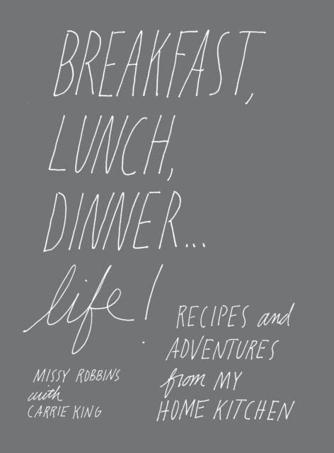 Breakfast, Lunch, Dinner... Life : Recipes and Adventures from My Home Kitchen, Hardback Book
