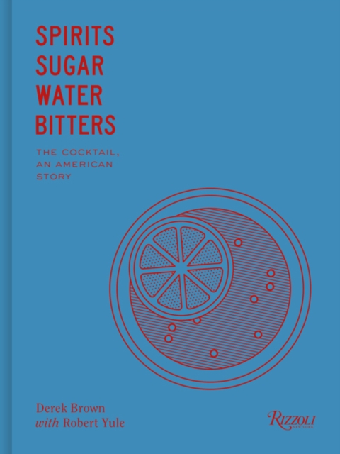 Spirits Sugar Water Bitters : The Cocktail, An American Story, Hardback Book
