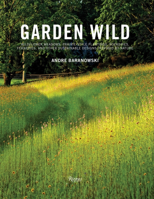 Garden Wild : Wildflower Meadows, Prairie-Style Plantings, Rockeries, Ferneries, and other Sustainable Designs Inspired by Nature, Hardback Book