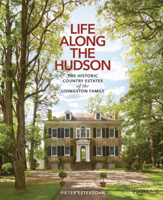 Life Along The Hudson : The Historic Country Estates of the Livingston Family, Hardback Book