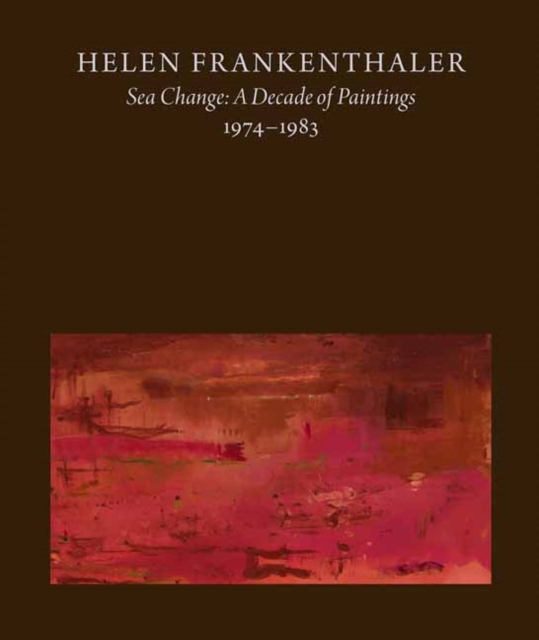 Helen Frankenthaler : Sea Change: A Decade of Paintings, 1974-1983, Hardback Book