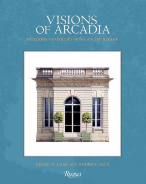 Visions of Arcadia : Pavilions and Follies of the Ancien Regime, Hardback Book
