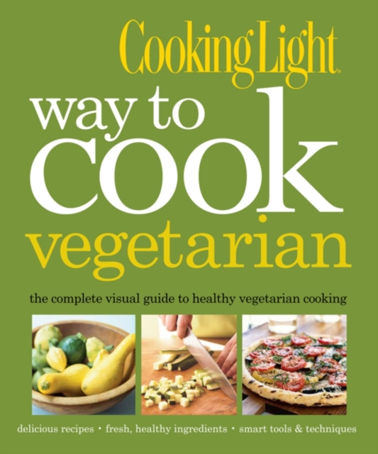 Cooking Light Way to Cook Vegetarian : The Complete Visual Guide to Healthy Vegetarian & Vegan Cooking, Hardback Book