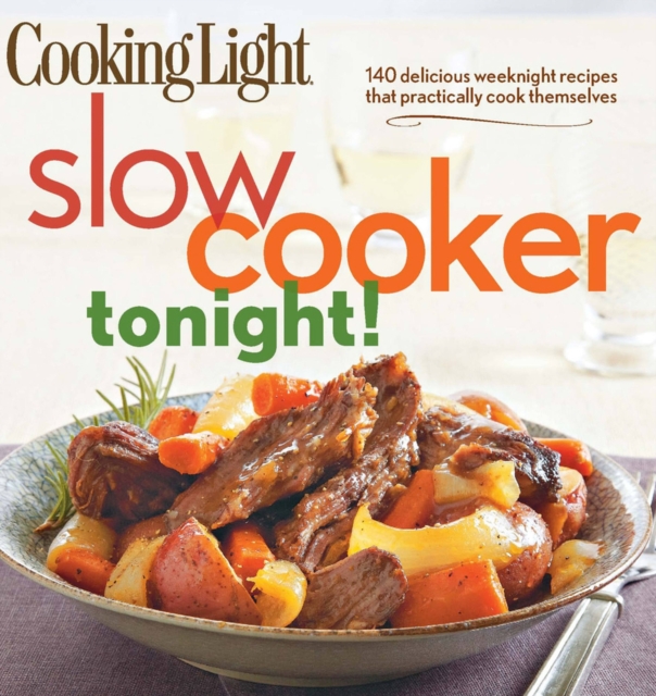 Cooking Light Slow-Cooker Tonight! : 140 delicious weeknight recipes that practically cook themselves, Paperback / softback Book