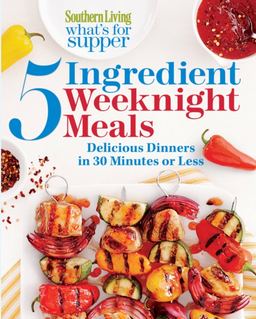 Southern Living What's for Supper: 5-Ingredient Weeknight Meals : Delicious Dinners in 30 Minutes or Less, Paperback / softback Book