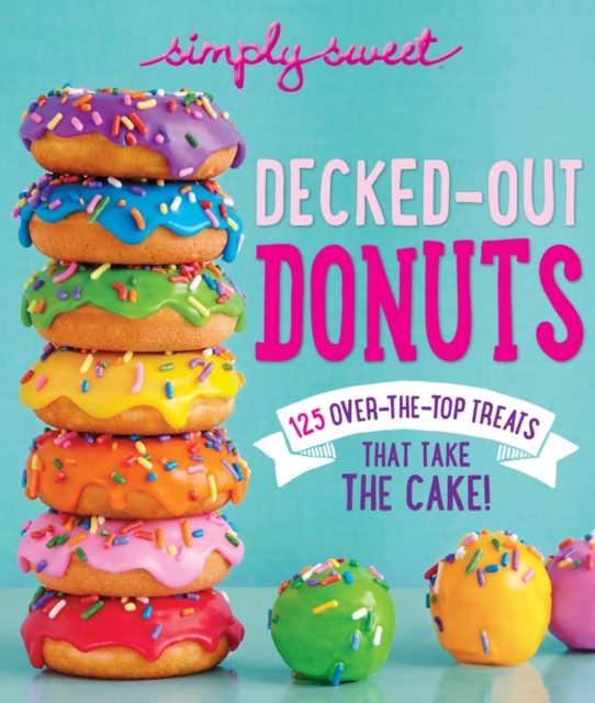 Simply Sweet Decked-Out Donuts : 125 Over-the-Top Treats That Take the Cake!, Paperback / softback Book