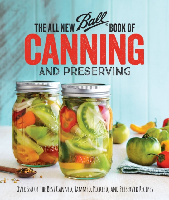 The All New Ball Book Of Canning And Preserving : Over 350 of the Best Canned, Jammed, Pickled, and Preserved Recipes, Paperback / softback Book