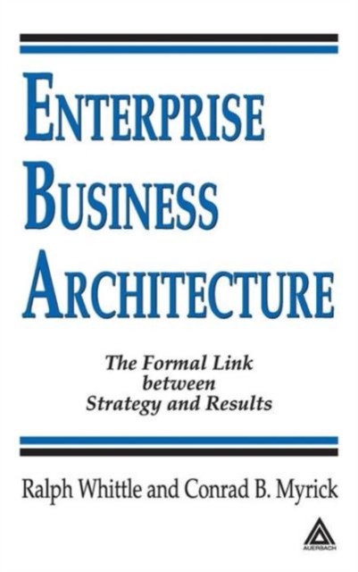 Enterprise Business Architecture : The Formal Link between Strategy and Results, Hardback Book