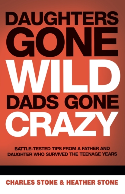Daughters Gone Wild, Dads Gone Crazy : Battle-Tested Tips From a Father and Daughter Who Survived the Teenage Years, Paperback / softback Book