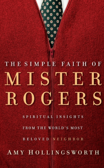 The Simple Faith of Mister Rogers : Spiritual Insights from the World's Most Beloved Neighbor, Paperback / softback Book
