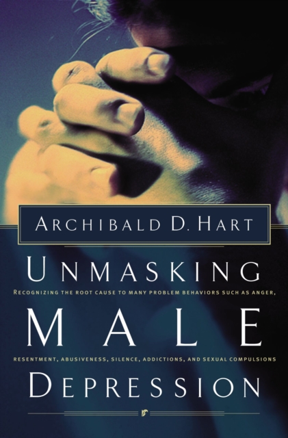 Unmasking Male Depression : Reconize the Root Cause to Many Problem Behaviors Such as Anger, Resentment, Abusiveness, Silence and Sexual Compulsions, Paperback / softback Book