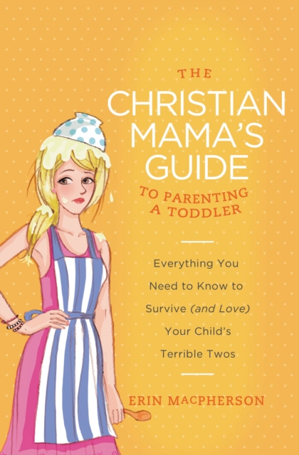 The Christian Mama's Guide to Parenting a Toddler : Everything You Need to Know to Survive (and Love) Your Child's Terrible Twos, Paperback / softback Book