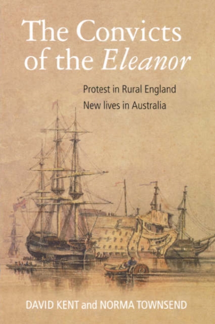 The Convicts of the "Eleanor" : Protest in Rural England, New Lives in Australia, Paperback / softback Book