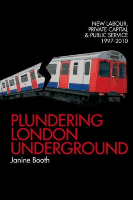 Plundering London Underground : New Labour, Private Capital and Public Service 1997-2010, Paperback / softback Book