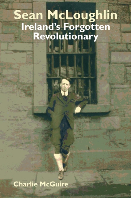 Sean McLoughlin : Ireland's Forgotten Revolutionary, Paperback / softback Book