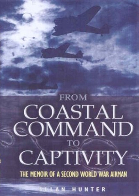 From Coastal Command to Captivity: the Memoir of a Ww2 Airman, Hardback Book