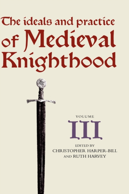 The Ideals and Practice of Medieval Knighthood, volume III : Papers from the fourth Strawberry Hill conference, 1988, Hardback Book