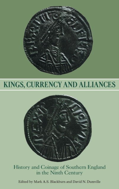 Kings, Currency and Alliances : History and Coinage of Southern England in the Ninth Century, Hardback Book