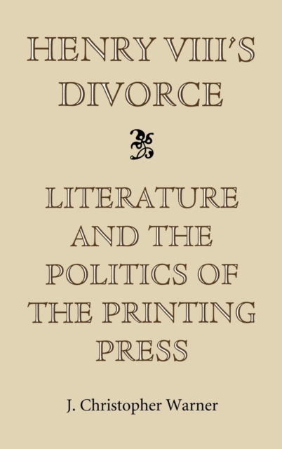 Henry VIII's Divorce: Literature and the Politics of the Printing Press, Hardback Book