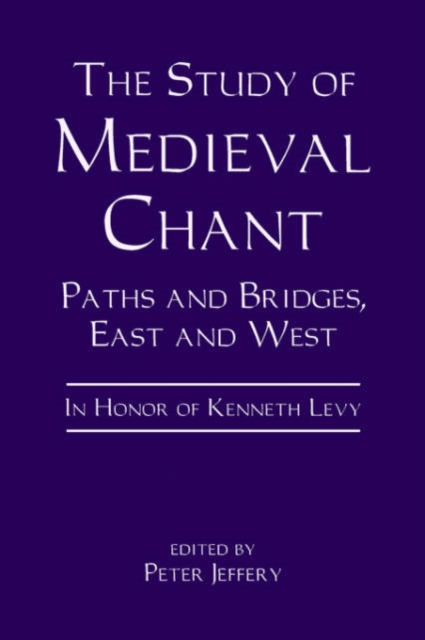 The Study of Medieval Chant : Paths and Bridges, East and West. In Honor of Kenneth Levy, Hardback Book