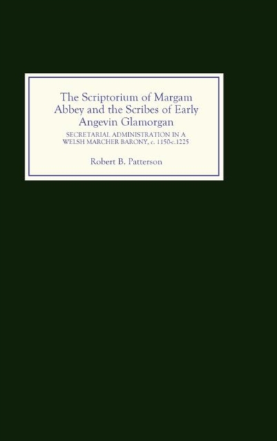 The Scriptorium of Margam Abbey and the Scribes of Early Angevin Glamorgan : Secretarial Administration in a Welsh Marcher Barony, c.1150-c.1225, Hardback Book