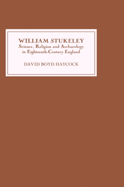 William Stukeley : Science, Religion and Archaeology in Eighteenth-Century England, Hardback Book
