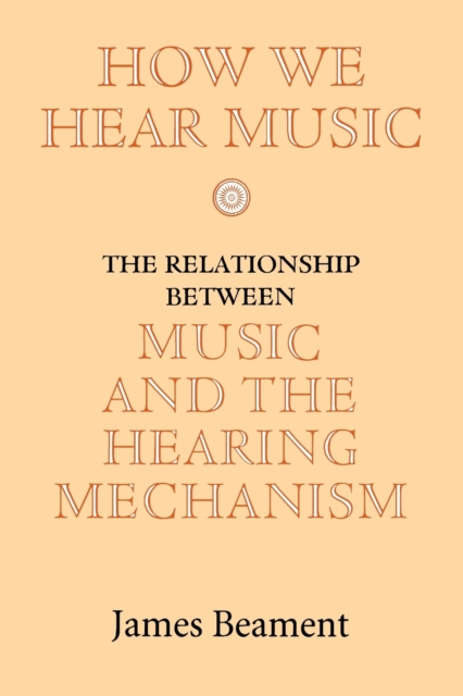 How We Hear Music : The Relationship between Music and the Hearing Mechanism, Paperback / softback Book