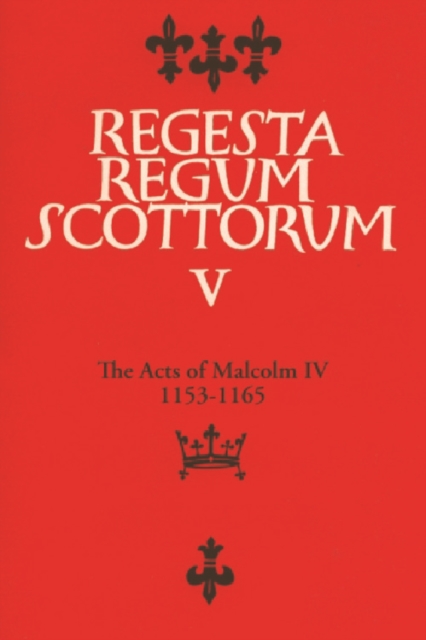 Acts of Malcolm IV (1153-1165) : Together with Scottish Royal Acts Prior to 1153 Not Included in Sir Archibald Lawrie's Early Scottish Charters, Hardback Book