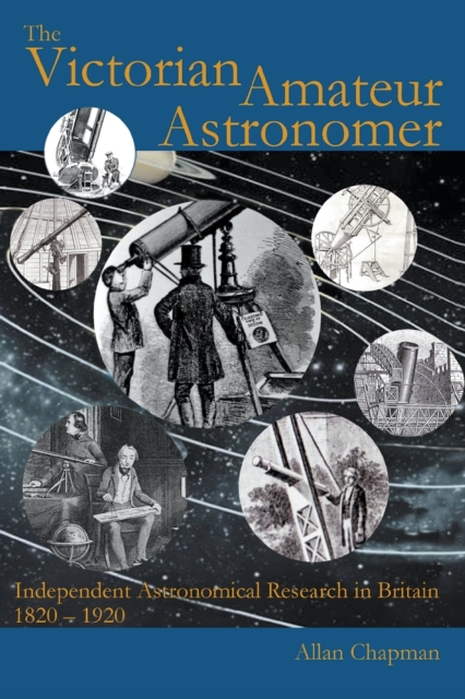 The Victorian Amateur Astronomer : Independent Astronomical Research in Britain 1820-1920, Paperback / softback Book