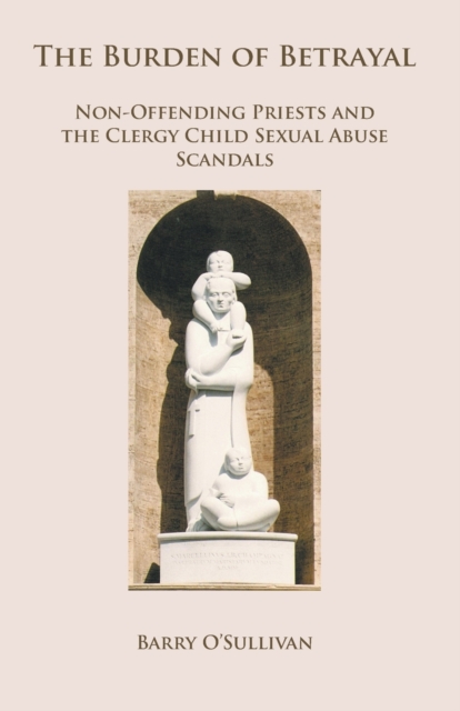 The Burden of Betrayal : Non-Offending Priests and the Clergy Child Sexual Abuse Scandals, Paperback / softback Book