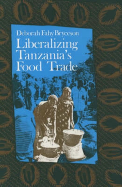 Liberalizing Tanzania's Food Trade : The Public and Private Faces of Urban Marketing Policy, 1939-88, Paperback / softback Book