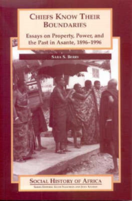 Chiefs Know Their Boundaries : Essays on Property, Power and the Past in Asante, 1896-1996, Paperback / softback Book