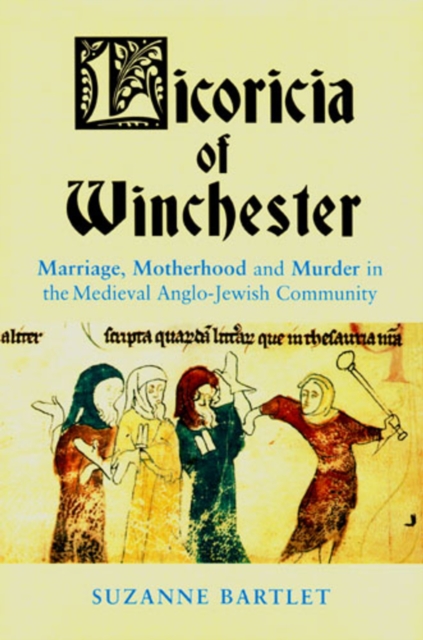 Licoricia of Winchester : Marriage, Motherhood and Murder in the Medieval Anglo-Jewish Community, Hardback Book