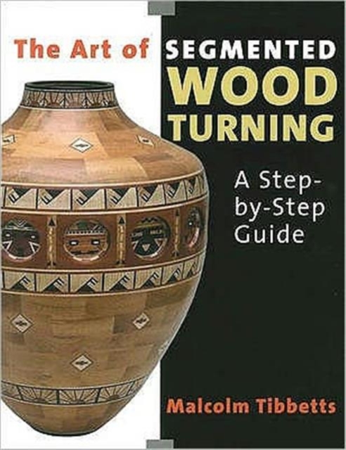 The Art of Segmented Wood Turning : A Step-by-step Guide, Paperback / softback Book