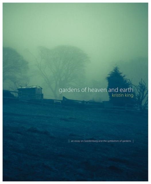 Gardens of Heaven and Earth : An Essay on Swedenborg and the Symbolism of Gardens, Hardback Book