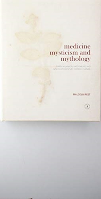 Medicine, Mysticism and Mythology : Garth Wilkinson, Swedenborg and Nineteenth-Century Esoteric Culture, Hardback Book