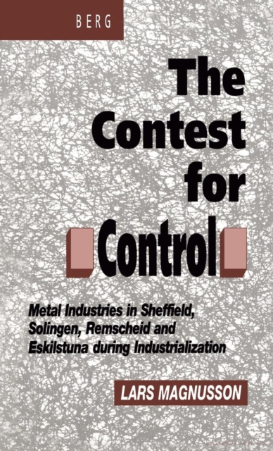 Contest for Control : Metal Industries in Sheffield, Solingen, Remscheid and Eskilstuna during Industrialisation, Hardback Book