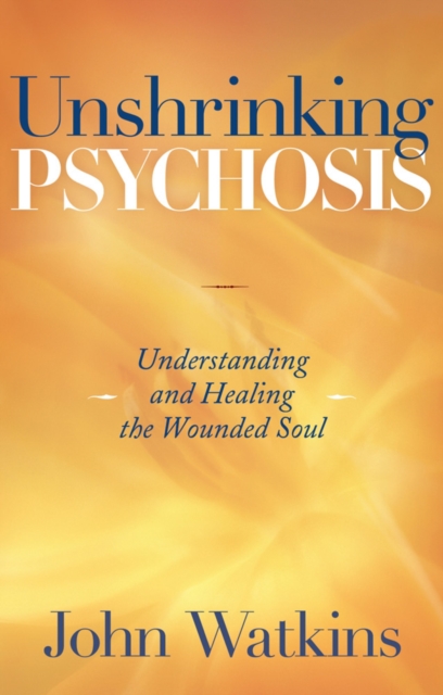 Unshrinking Psychosis : Understanding and Healing the Wounded Soul, Paperback / softback Book