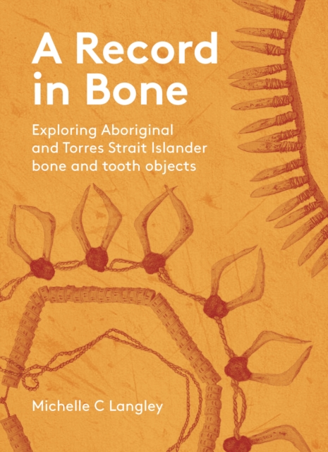 A Record in Bone : Exploring Aboriginal and Torres Strait Islander Bone and Tooth Artefacts, Paperback / softback Book