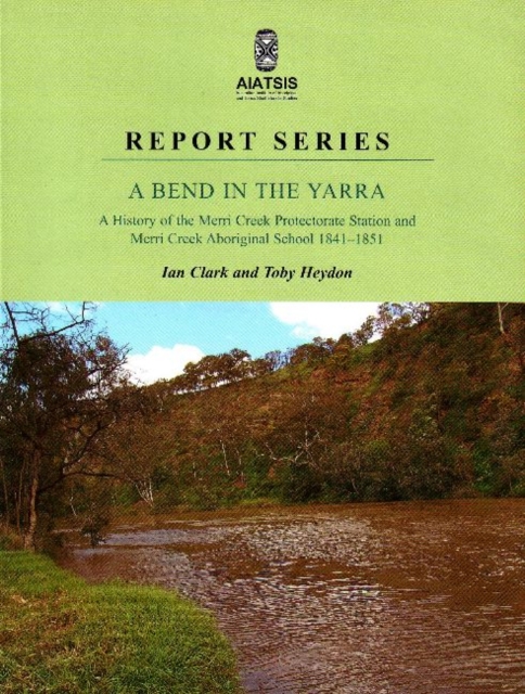 A Bend in the Yarra : A History of the Merri Creek Protectorate Station and Merri Creek Aboriginal School 1841-1851, Paperback Book