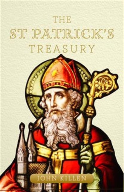 The St Patrick's Treasury : Celebrating the myths, legends and traditions of Ireland's patron saint, Paperback / softback Book