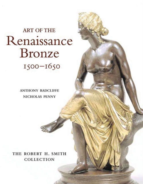 Art of the Renaissance Bronze, 1500-1650 : The Robert H. Smith Collection, Hardback Book