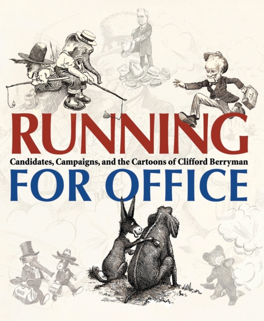 Running for Office : Candidates, Campaigns, and the Cartoons of Clifford Berryman, Hardback Book