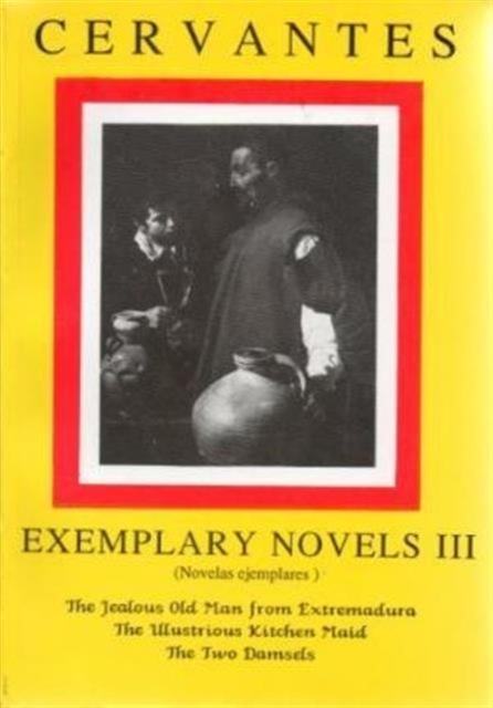 Cervantes: Exemplary Novels 3 The jealous Old Man from Extremadura, The Illustrious Kitchen Maid, the Two Damsels The jealous Old Man from Extremadura, The Illustrious Kitchen Maid, the Two Damsels, Paperback / softback Book