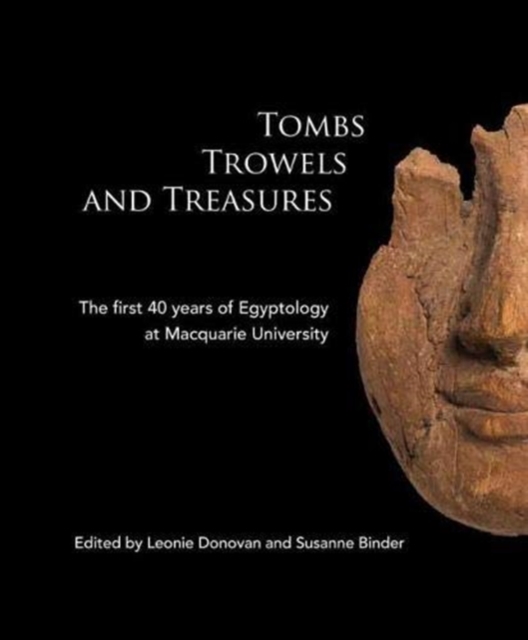 Tombs Trowels and Treasures : The First 40 Years of Egyptology at Macquarie University, Paperback / softback Book
