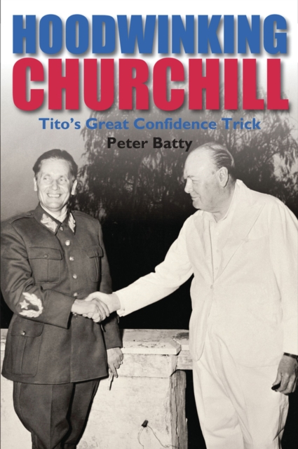 Hoodwinking Churchill : Tito's Great Confidence Trick, Hardback Book