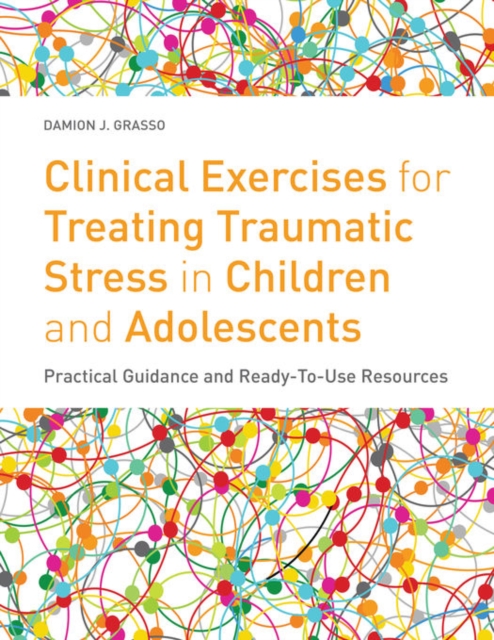 Clinical Exercises for Treating Traumatic Stress in Children and Adolescents : Practical Guidance and Ready-to-use Resources, PDF eBook