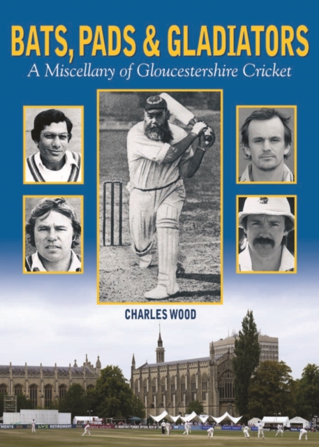 Bats, Pads & Gladiators : A Miscellany of Gloucestershire Cricket, Hardback Book